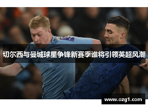 切尔西与曼城球星争锋新赛季谁将引领英超风潮