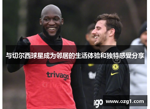 与切尔西球星成为邻居的生活体验和独特感受分享
