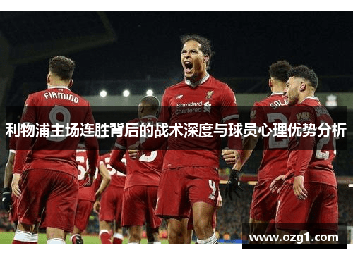 利物浦主场连胜背后的战术深度与球员心理优势分析