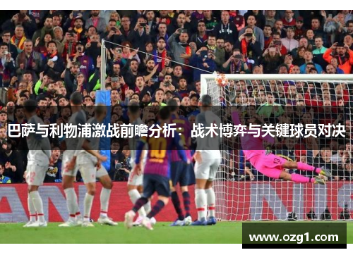 巴萨与利物浦激战前瞻分析：战术博弈与关键球员对决
