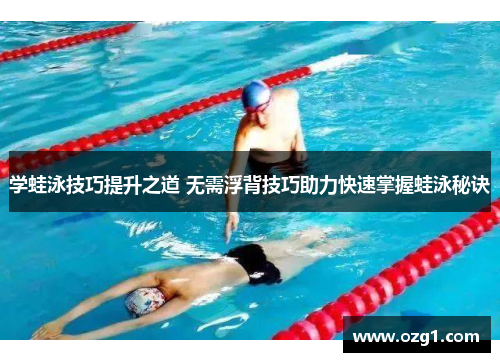 学蛙泳技巧提升之道 无需浮背技巧助力快速掌握蛙泳秘诀