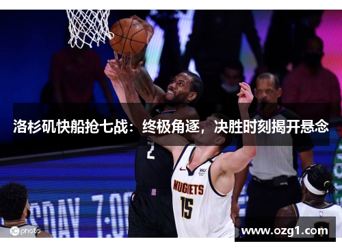 洛杉矶快船抢七战：终极角逐，决胜时刻揭开悬念