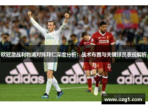 欧冠激战利物浦对阵拜仁深度分析：战术布置与关键球员表现解析