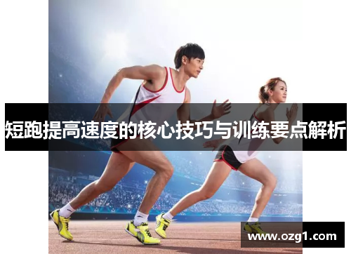 短跑提高速度的核心技巧与训练要点解析