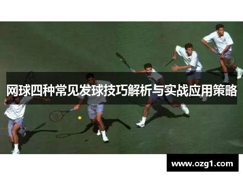 网球四种常见发球技巧解析与实战应用策略