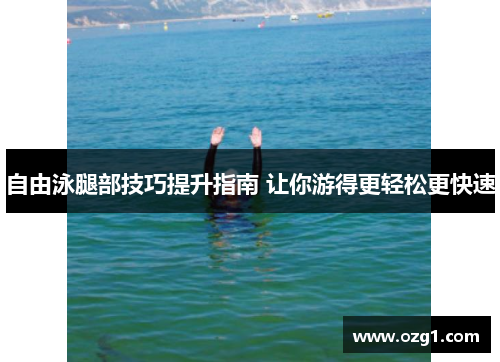 自由泳腿部技巧提升指南 让你游得更轻松更快速